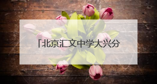 北京汇文中学大兴分校首届小升初招生启动，共招270人
