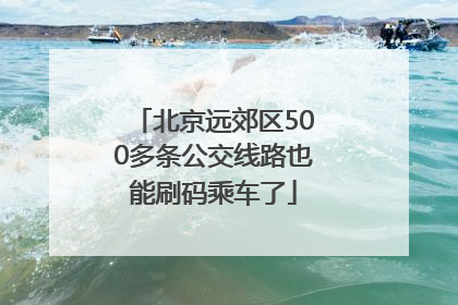 北京远郊区500多条公交线路也能刷码乘车了