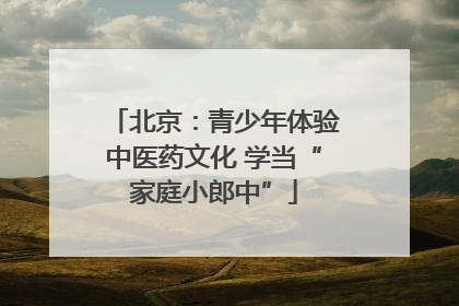 北京：青少年体验中医药文化 学当“家庭小郎中”