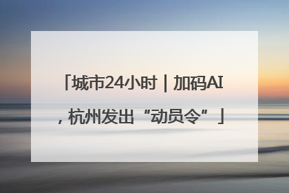 城市24小时｜加码AI，杭州发出“动员令”