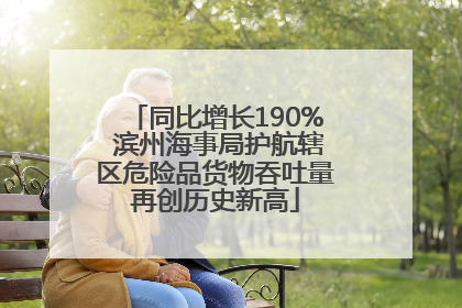 同比增长190% 滨州海事局护航辖区危险品货物吞吐量再创历史新高