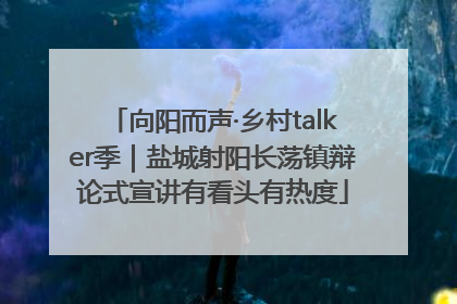 向阳而声·乡村talker季｜盐城射阳长荡镇辩论式宣讲有看头有热度
