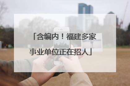 含编内！福建多家事业单位正在招人