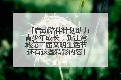 启动陪伴计划助力青少年成长，新江湾城第二届文明生活节还有这些精彩内容