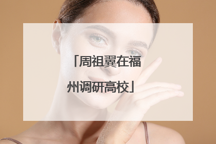 周祖翼在福州调研高校