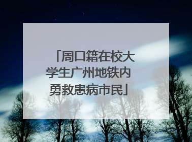 周口籍在校大学生广州地铁内勇救患病市民