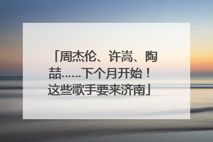 周杰伦、许嵩、陶喆……下个月开始！这些歌手要来济南
