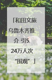 和田文旅乌鲁木齐推介 引5.24万人次“围观”