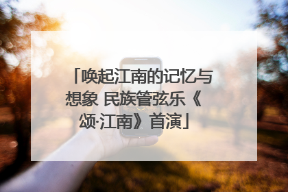 唤起江南的记忆与想象 民族管弦乐《颂·江南》首演