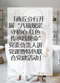 商丘分行开展“八项规定守初心 红色传承践使命”党委负责人讲党课暨特色联合党建活动