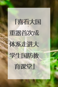 喜看大国重器首次成体系走进大学生国防教育课堂