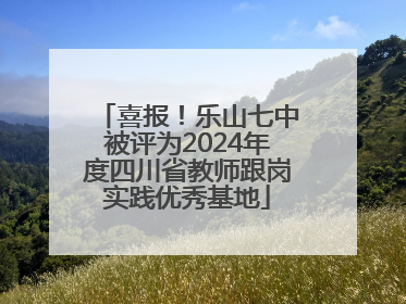 喜报！乐山七中被评为2024年度四川省教师跟岗实践优秀基地