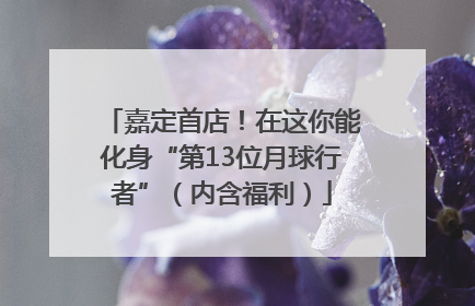 嘉定首店！在这你能化身“第13位月球行者”（内含福利）