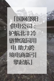 国网邵阳供电公司：护航北丰冷链物流园用电 助力跨境电商新引擎起航