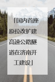 国内首座原位改扩建高速公路隧道在济南开工建设