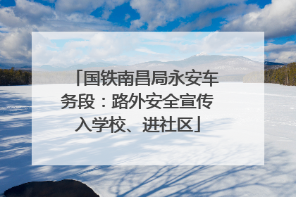 国铁南昌局永安车务段：路外安全宣传入学校、进社区