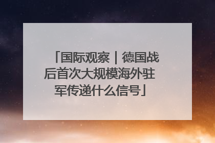 国际观察｜德国战后首次大规模海外驻军传递什么信号