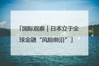 国际观察｜日本立于全球金融“风险前沿”