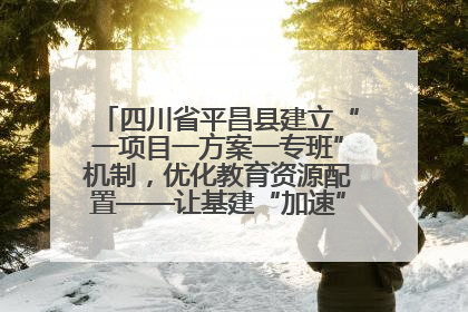 四川省平昌县建立“一项目一方案一专班”机制，优化教育资源配置——让基建“加速”，为成长“铺路”