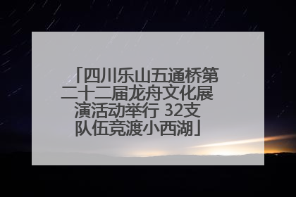 四川乐山五通桥第二十二届龙舟文化展演活动举行 32支队伍竞渡小西湖