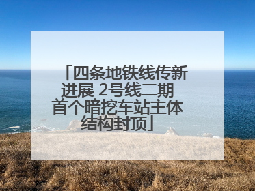 四条地铁线传新进展 2号线二期首个暗挖车站主体结构封顶