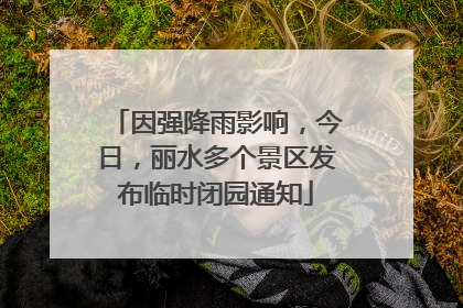 因强降雨影响，今日，丽水多个景区发布临时闭园通知