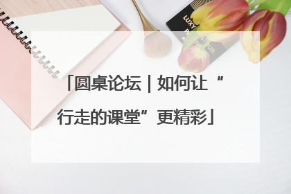 圆桌论坛｜如何让“行走的课堂”更精彩