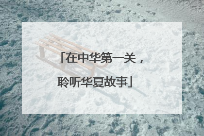 在中华第一关，聆听华夏故事