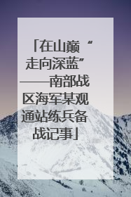 在山巅“走向深蓝”——南部战区海军某观通站练兵备战记事