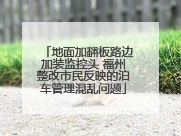 地面加翻板路边加装监控头 福州整改市民反映的泊车管理混乱问题