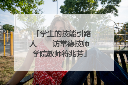 学生的技能引路人——访常德技师学院教师符兆芳