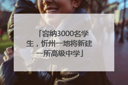 容纳3000名学生，忻州一地将新建一所高级中学