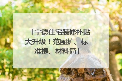 宁德住宅装修补贴大升级！范围扩、标准提、材料简