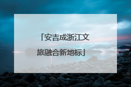 安吉成浙江文旅融合新地标