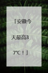 安徽今天最高37℃！