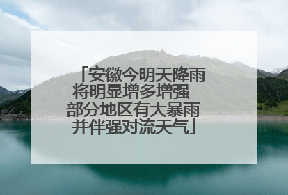 安徽今明天降雨将明显增多增强 部分地区有大暴雨并伴强对流天气