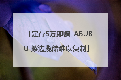定存5万即赠LABUBU 擦边揽储难以复制