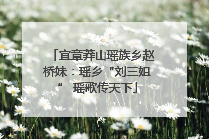 宜章莽山瑶族乡赵桥妹：瑶乡“刘三姐” 瑶歌传天下