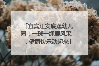 宜宾江安底蓬幼儿园：一球一绳展风采，健康快乐动起来