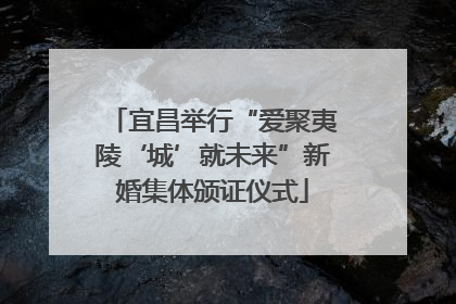 宜昌举行“爱聚夷陵‘城’就未来”新婚集体颁证仪式