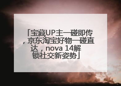 宝藏UP主一碰即传，京东淘宝好物一碰直达，nova 14解锁社交新姿势