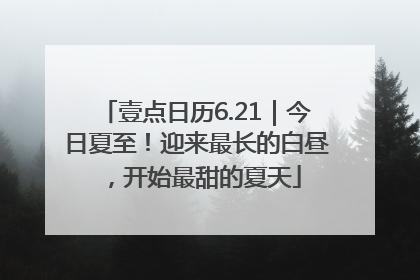 壹点日历6.21｜今日夏至！迎来最长的白昼，开始最甜的夏天