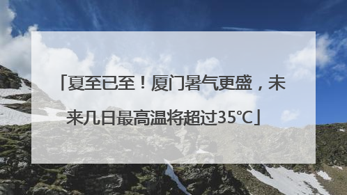 夏至已至！厦门暑气更盛，未来几日最高温将超过35℃