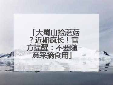 大蜀山捡蘑菇？近期疯长！官方提醒：不要随意采摘食用