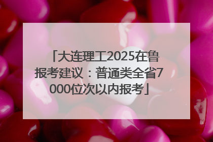 大连理工2025在鲁报考建议：普通类全省7000位次以内报考