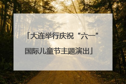 大连举行庆祝“六一”国际儿童节主题演出