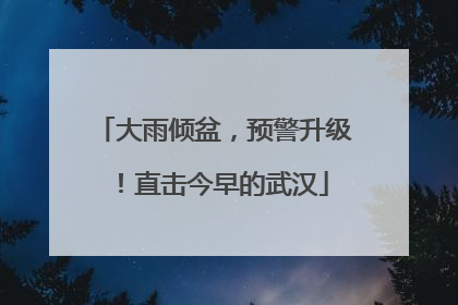 大雨倾盆，预警升级！直击今早的武汉