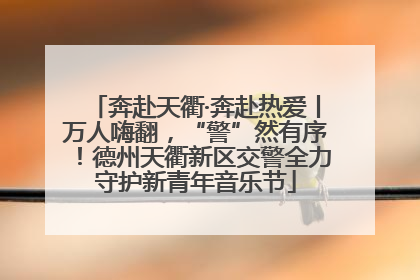 奔赴天衢·奔赴热爱丨万人嗨翻，“警”然有序！德州天衢新区交警全力守护新青年音乐节