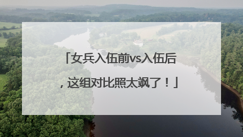 女兵入伍前vs入伍后，这组对比照太飒了！