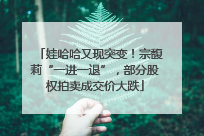 娃哈哈又现突变！宗馥莉“一进一退”，部分股权拍卖成交价大跌